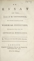 view An essay on the cure of the gonorhoea [sic], or fresh contracted venereal infection, without the use of internal medicines / By William Rowley.