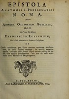 view Epistola anatomica, problematica nona / Authore Andrea Ottomaro Goelicke ... ad virum clarissimum Fredericum Ruyschium [With his reply] ... De cursu arteriarum per piam matrem cerebrum involventem, de tertia cerebri meninge, de arteriis membranarum cavitates ossis frontis supra narium radices & eassub sella equina investientium, nec non de vasis arteriosis novis hepatis & diaphragmatis.