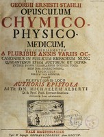 view Georgii Ernesti Stahlii Opusculum chymico-physico-medicum, seu Schediasmatum a pluribus annis variis occasionibus in publicum emissorum nunc quadantenus etiam actorum et deficientibus passim exemplaribus in unum volumen jam collectorum fasciculus publicæ luci redditus, Praemissa praefationis loco Authoris epistola ad tit. dn. Michaelem Alberti ... editionem hanc adcurantem / [Georg Ernst Stahl].