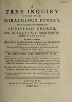 view A free inquiry into the miraculous powers, which are supposed to have subsisted in the Christian Church, from the earliest ages / [Conyers Middleton].