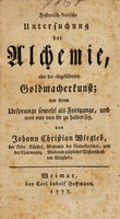 view Historisch-kritische Untersuchung der Alchimie, oder der eingebildeten Goldmacherkunst; von ihrem Ursprunge sowohl als Fortgange, und was nun von ihr zu halten sey / Von Johann Christian Wiegleb.