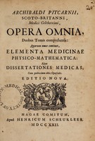 view Opera omnia, duobus tomis comprehensa: quorum unus continet, Elementa medicinae physico-mathematica: alter Dissertationes medicas, cum quibusdam aliis opusculis / Archibaldi Pitcairnii.