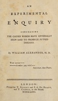 view An experimental enquiry concerning the causes which have generally been said to produce putrid diseases / By William Alexander.