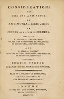 view Considerations on the use and abuse of antimonial medicines in fevers, and other disorders; containing a chemical examination of all the antimonial preparations in the several dispensatories; and a special enquiry into the nature, properties, and effects, of febrifuge medicines, particularly emetic tartar, Dr. James's and the Edinburgh powder.