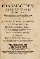 view Pharmacopeae Ferrariensis prodromus seu determinationes, et animadversiones circa plurium medicamentorum compositionem, habitae a Franco. Maria Nigrisolo ... et ab eodem traditae pharmacopoeis Ferrariensibus, ea occasione : qua in primo quadrimestri anni 1723 uti prior almi Medicorum Ferrariensium Collegii pharmacopolia, intra civitatem posita, visitavit.