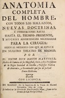 view Anatomiá completa del hombre, con todos los hallazgos, nuevas doctrinas y observaciones raras hasta el tiempo presente, y muchas advertencias necessarias para la cirugia. Segun el methodo con que se explica en nuestro theatro de Madrid / Por ... Martin Martinez.