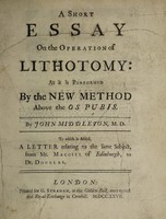 view A short essay on the operation of lithotomy: as it is performed by the new method above the os pubis ... To which is added, a letter relating to the same subject, from Mr. Macgill ... to Dr. Douglas / [John Middleton].