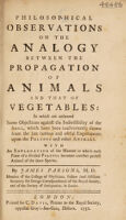 view Philosophical observations on the analogy between the propagation of animals and that of vegetables: in which are answered some objections against the indivisibility of the soul ... drawn from the late ... experiments upon the polypus ... With an explanation of the manner in which each piece of a divided polypus becomes another perfect animal / By James Parsons.