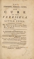 view The symptoms, nature, causes, and cure of the febricula, or little fever: commonly called the nervous or hysteric fever: the fever on the spirits: vapours, hypo, or spleen / By Sir Richard Manningham.