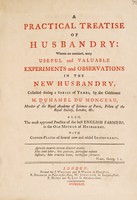 view A practical treatise of husbandry: wherein are contained many useful and valuable experiments and observations in the new husbandry ... Also the approved practice of the best English farmers in the old method of husbandry / [M. Duhamel du Monceau].