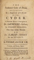 view The endemial colic of Devon, not caused by a solution of lead in the cyder. A particular reply is here given to Dr. Saunders's answer, to cursory remarks; with some farther remarks on Dr. Baker's essay on that subject ... / [Thomas Alcock].