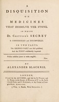 view A disquisition on medicines that dissolve the stone. In which Dr. Chittick's secret is considered and discovered. In two parts. The second part now first published, and the first considerably improved ... / [Alexander Blackrie].