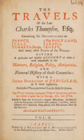 view The travels of the late Charles Thompson, Esq. containing his observations on France, Italy, Turkey in Europe, the Holy Land, Arabia, Egypt, and many other parts of the world : giving a particular and faithful account of what is most remarkable in the manners, religion, polity, antiquities, and natural history of those countries with a curious description of Jerusalem as it now appears, and other places mention'd in the Holy Scriptures the whole forming a compleat view of the ancient and modern state of great part of Europe, Asia, and Africa / publish's from the author's original manuscript, interspers'd with the remarks of several other modern travellers, and illustrated with historical, geographical, and miscellaneous notes by the editor.