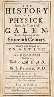 view The history of physick; from the time of Galen, to the beginning of the sixteenth century. Chiefly with regard to practice. In a discourse written to Dr. Mead / By J. Freind.