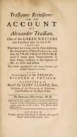 view Trallianus reviviscens: or, an account of Alexander Trallian ... Being a supplement to Dr. Freind's History of physick. In a letter to ... Sir Hans Sloane / [Edward Milward].