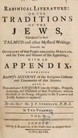 view Rabbinical literature: or, the traditions of the Jews, contained in their Talmud and other mystical writings. Likewise the opinions of that people concerning Messiah, and the time and manner of His appearing; with an appendix, comprizing Buxtorf's account of the religious customs and ceremonies of that nation. Also, A preliminary enquiry into the origin, progress, authority, and usefulness of these traditions; wherein the sense of the strange allegories in the Talmud and Jewish authors is explained / By the Revd. Mr. J.P. Stehelin.