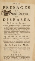 view The presages of life and death in diseases. In seven books. In which the whole Hippocratic method of predicting the various terminations and events of diseases, is in a new and accurate manner illustrated and confirm'd / ... By Prosper Alpinus ... Translated from the last Leyden edition, revised and published by Gaubius, at the request of Dr. Boerhaave, by R. James.