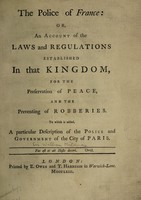 view The police of France: or, an account of the laws and regulations established in that kingdom, for the preservation of peace, and the preventing of robberies. To which is added, a particular description of the police and government of the city of Paris / [Anon].