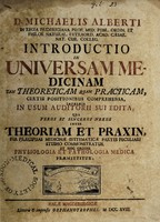 view D. Michaelis Alberti ... Introductio in universam medicinam tam theoreticam quam practicam. Certis positionibus comprehensa, imprints in usum auditorii sui edita, qua verus et sincerus nexus inter theoriam et praxin, per praecipuas medicinae systematicae partes peculiari studio commonstratur et hoc ordine physiologia et pathologia medica praemittitur / [Michael Alberti].