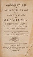 view A collection of preternatural cases and observations in midwifery : compleating the design of illustrating his first volume, on that subject / by William Smellie.