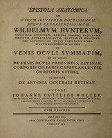 view Epistola anatomica ad ... Wilhelmum Hunterum ... de venis oculi summatim, et in specie de venis oculi profundis, retinae, corporis ciliaris, capsulae lentis, corporis vitrei, et denique de arteria centrali retinae / [Johann Gottlieb Walter].