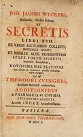 view Joh. Jacobi Weckeri ... De secretis libri XVII, ex variis auctoribus collecti, methodice digesti, et Mizaldi, Alex. Pedemontani atque portæ secretis inprimis locupletati ... accessit index locupletissimus / [Johann Jacob Wecker].