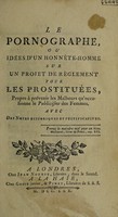 view Le pornographe, ou idées d'un honnête-homme sur un projet de règlement pour les prostituées, propre à prévenir les malheurs qu'occasionne le publicisme des femmes. Avec des notes historiques et justificatives / [Anon].