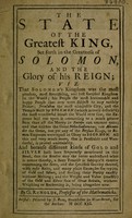 view The state of the greatest king, set forth in the greatness of Solomon, and the glory of his reign ... And because different kinds of gold and silver hath been frequently mentioned ... a short treatise is subjoyn'd ... concerning the same, and the specifick gravity thereof, with easie rules ... for trying of gold and silver / By G. Renolds.