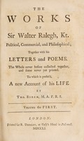 view The works of Sir Walter Ralegh, kt. political, commercial, and philosophical; together with his letters and poems. The whole never before collected together, and some never yet printed. To which is prefix'd, a new account of his life / by Tho. Birch ... Volume the first [-second].