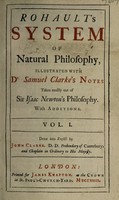 view Rohault's System of natural philosophy / illustrated with Dr. Samuel Clarke's notes taken mostly out of Sir Isaac Newton's philosophy. With additions [by R. Laughton and C. Morgan]. Done into English by John Clarke.