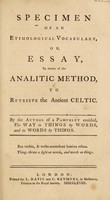 view Specimen of an etimological vocabulary, or, essay, by means of the analitic method, to retrieve the antient Celtic / By the author of a pamphlet entitled, The way to things by words, and to words by things [i.e. J. Cleland].