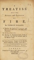 view A treatise on the nature and property of fire. In three essays. I. Shewing the cause of vitality, and muscular motion.... II. On electricity. III. Shewing the mechanical cause of magnetism; and why the compass varies in the manner it does / by John Freke.