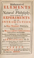 view Mathematical elements of natural philosophy confirmed by experiments, or, an introduction to Sir Isaac Newton's philosophy / Written in Latin, by William-James 's Gravesande ... ; Translated into English by J.T. Desaguliers.