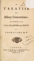 view A treatise on biliary concretions: or, stones in the gall-bladder and ducts / By Thomas Coe.