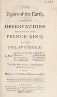 view The figure of the earth, determined from observations made by order of the French King, at the Polar Circle / by Messrs. de Maupertuis, Camus, Clairaut, Le Monnier ... the Abbé Outhier ... and Mr. Celsius ... Translated from the French of M. de Maupertuis.