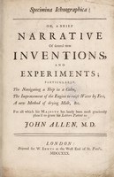 view Specimina ichnographica: or, a brief narrative of several new inventions, and experiments; particularly, The navigating of a ship in a calm, the improvement of the engine to raise water by fire, a new method of drying malt &c. For all which his Majesty has lately been most graciously pleas'd to grant his Letters Patent to John Allen, M.D / [John Allen].