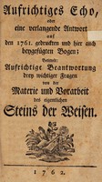 view Aufrichtiges Echo, oder eine verlangende Antwort auf den 1761 gedruckten und hier auch beygefügten Bogen : betittelt Aufrichtige Beantwortung drey wichtiger Fragen von der Materie und Vorarbeit des eigentlichen Steins der Weisen.