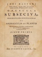 view Jobi Basteri ... Opuscula subseciva, observationes miscellaneas de animalculis et plantis quibusdam marinis, eorumque ovariis et seminibus continentia / [Job Baster].