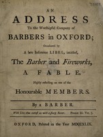 view An address to the Worshipful Company of Barbers in Oxford; occasioned by a late infamous libel, intitled The barber and fireworks, a fable, highly reflecting on one of the Honourable Members / By a Barber.