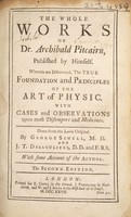 view The whole works of Dr. Archibald Pitcairn / published by himself : wherein are discovered, the true foundation and prinicples of the art of physic : with cases and observations upon most distempers and medicine. Done from the Latin original by George Sewell, M.D. and J.T. Desaguliers, D.D. and F.R.S. With some account of the author.