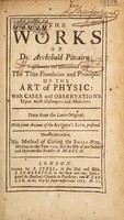 view The works of Dr. Archibald Pitcairn; wherein are discovered the true foundation and principles of the art of physic: With cases and observations upon most distempers and medicines / Done from the Latin original. With some account of the author's life, prefixed. There is also added, his Method of curing the small-pox. Written in the year 1704, for the use of the noble and honourable family of March.