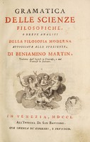 view Gramatica delle scienze filosofiche, o breve analisi della filosofia moderna appoggiata alle sperienze / di Beniamino Martin ; tradotta dall'inglese in francese, e dal francese in italiano.