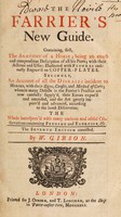 view The farrier's new guide: containing first, the anatomy of a horse ... Secondly, an account of all the diseases incident to horses, with their signs, causes, and methods of cure / [W. Gibson].