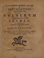 view D. Iohannis Bohnii, Prof. Lips. De renunciatione vulnerum, seu Vulnerum lethalium examen, cui accesserunt dissertationes binae de partu enecato, et an quis vivus mortuusve aquis submersus, strangulatus aut vulneratus fuerit.