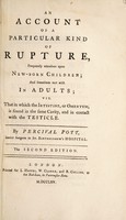 view An account of a particular kind of rupture, frequently attendant upon new-born children; and sometimes met with in adults; viz. that in which the intestine, or omentum, is found in the same cavity, and in contact with the testicle / By Percival Pott.