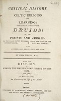 view A critical history of the Celtic religion and learning : containing an account of the druids; or, the priests and judges, of the vaids, or the diviners and physicians; and of the bards, or the poets and heralds; of the ancient Gauls, Britons, Irish and Scots / By John Toland. With the history of Abaris, the hyperborian, priest of the sun. To which is added, an Abstract of the life of the author.