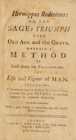 view Hermippus redivivus, or, the sage's triumph over old age and the grave. Wherein, a method is laid down for prolonging the life and vigour of man. Including, a commentary upon an antient inscription, in which this great secret is revealed; supported by numerous authorities. The whole interspersed with a great variety of remarkable, and well-attested relations / [Anon].