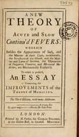 view A new theory of acute and slow continu'd fevers; wherein, besides the appearances and manner of cure, occasionally, the structure of the glands, and the manner and laws of secretion, the operation of purgative, vomitive, and mercurial medicines, are mechanically explain'd. Together with an application of the same theory to hectick fevers: and an essay concerning the improvements of the theory of medicine / [By G.C].