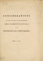 view Considerations on the means of preventing the communication of pestilential contagion, and of eradicating it in infected places / [William Brownrigg].