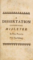 view A dissertation concerning misletoe [sic] : a most wonderful specific remedy for the cure of convulsive distempers. Calculated for the benefit of the poor as well as the rich ... to which is added, a second part, containing farther remarks and observations / by Sir John Colbatch.